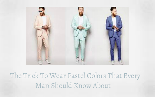 The Trick To Wear Pastel Colors That Every Man Should Know About 
